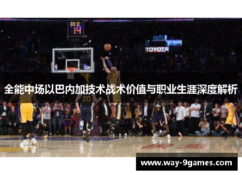 全能中场以巴内加技术战术价值与职业生涯深度解析