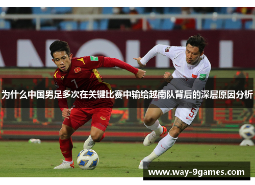 为什么中国男足多次在关键比赛中输给越南队背后的深层原因分析