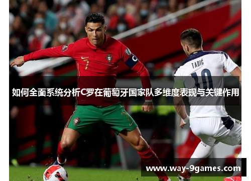 如何全面系统分析C罗在葡萄牙国家队多维度表现与关键作用