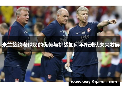 米兰签约老球员的优势与挑战如何平衡球队未来发展