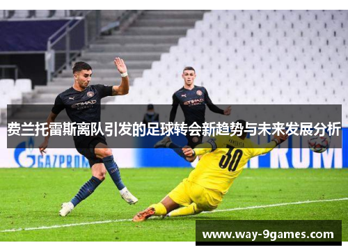 费兰托雷斯离队引发的足球转会新趋势与未来发展分析