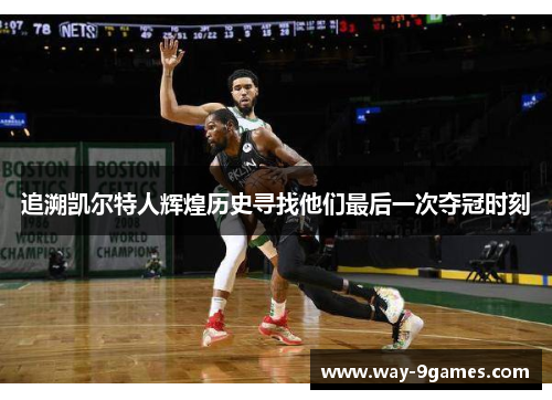 追溯凯尔特人辉煌历史寻找他们最后一次夺冠时刻 追溯凯尔特人辉煌历史寻找他们最后一次夺冠时刻