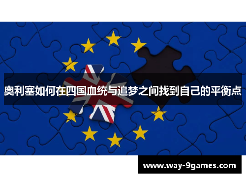 奥利塞如何在四国血统与追梦之间找到自己的平衡点 奥利塞如何在四国血统与追梦之间找到自己的平衡点