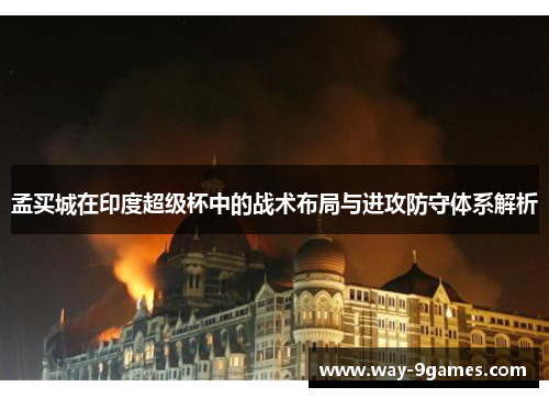 孟买城在印度超级杯中的战术布局与进攻防守体系解析 孟买城在印度超级杯中的战术布局与进攻防守体系解析