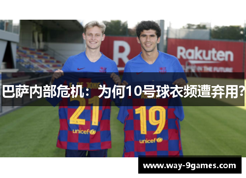 巴萨内部危机：为何10号球衣频遭弃用？