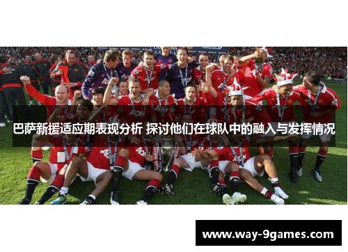 巴萨新援适应期表现分析 探讨他们在球队中的融入与发挥情况