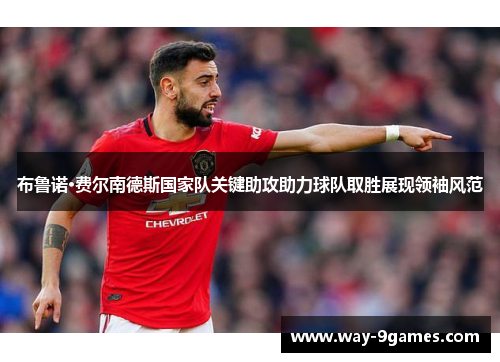 布鲁诺·费尔南德斯国家队关键助攻助力球队取胜展现领袖风范
