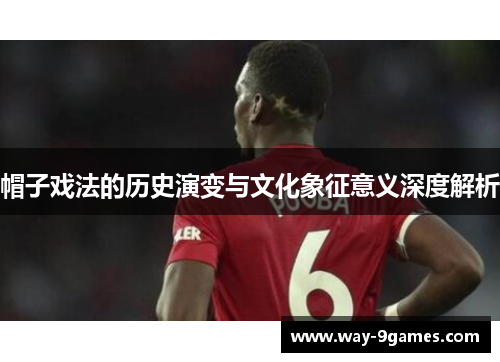 帽子戏法的历史演变与文化象征意义深度解析