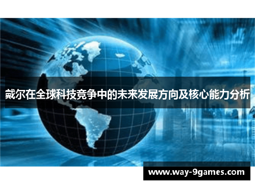 戴尔在全球科技竞争中的未来发展方向及核心能力分析 戴尔在全球科技竞争中的未来发展方向及核心能力分析