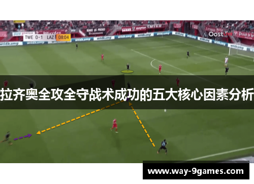 拉齐奥全攻全守战术成功的五大核心因素分析 拉齐奥全攻全守战术成功的五大核心因素分析