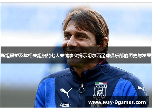 斯坦福桥及其相关组织的七大关键事实揭示切尔西足球俱乐部的历史与发展 斯坦福桥及其相关组织的七大关键事实揭示切尔西足球俱乐部的历史与发展