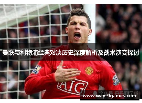 曼联与利物浦经典对决历史深度解析及战术演变探讨