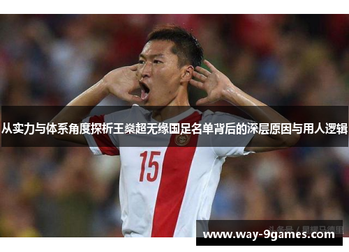 从实力与体系角度探析王燊超无缘国足名单背后的深层原因与用人逻辑