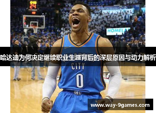 哈达迪为何决定继续职业生涯背后的深层原因与动力解析