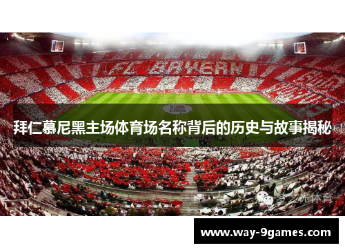 拜仁慕尼黑主场体育场名称背后的历史与故事揭秘