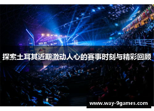 探索土耳其近期激动人心的赛事时刻与精彩回顾