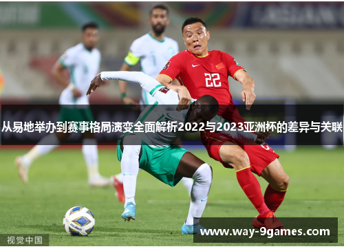 从易地举办到赛事格局演变全面解析2022与2023亚洲杯的差异与关联