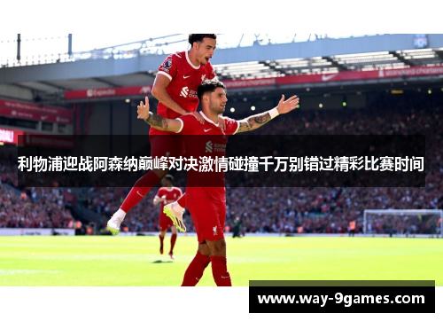 利物浦迎战阿森纳巅峰对决激情碰撞千万别错过精彩比赛时间