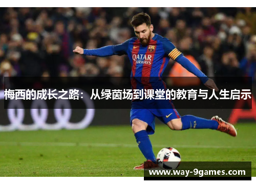 梅西的成长之路:从绿茵场到课堂的教育与人生启示 梅西的成长之路:从绿茵场到课堂的教育与人生启示