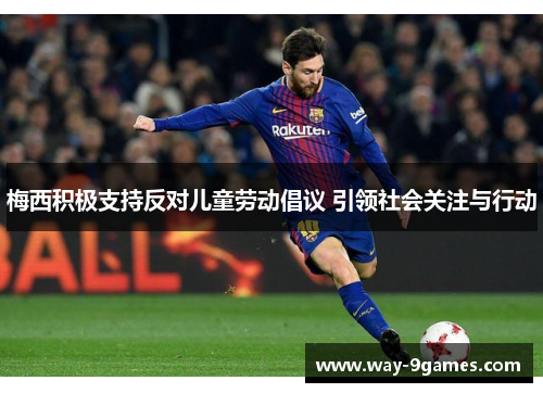 梅西积极支持反对儿童劳动倡议 引领社会关注与行动 梅西积极支持反对儿童劳动倡议 引领社会关注与行动