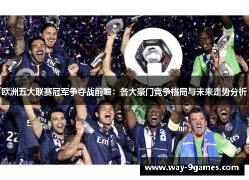 欧洲五大联赛冠军争夺战前瞻:各大豪门竞争格局与未来走势分析 欧洲五大联赛冠军争夺战前瞻:各大豪门竞争格局与未来走势分析