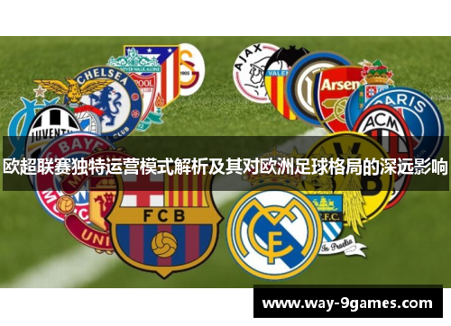 欧超联赛独特运营模式解析及其对欧洲足球格局的深远影响 欧超联赛独特运营模式解析及其对欧洲足球格局的深远影响