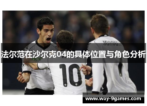 法尔范在沙尔克04的具体位置与角色分析 法尔范在沙尔克04的具体位置与角色分析