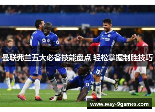 曼联弗兰五大必备技能盘点 轻松掌握制胜技巧 曼联弗兰五大必备技能盘点 轻松掌握制胜技巧