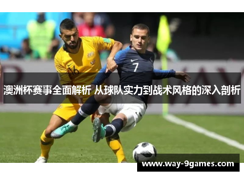 澳洲杯赛事全面解析 从球队实力到战术风格的深入剖析 澳洲杯赛事全面解析 从球队实力到战术风格的深入剖析