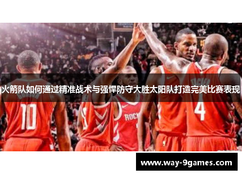 火箭队如何通过精准战术与强悍防守大胜太阳队打造完美比赛表现