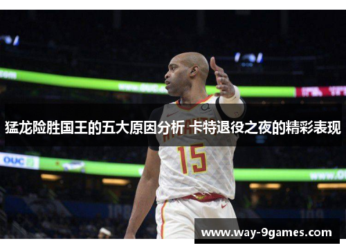 猛龙险胜国王的五大原因分析 卡特退役之夜的精彩表现