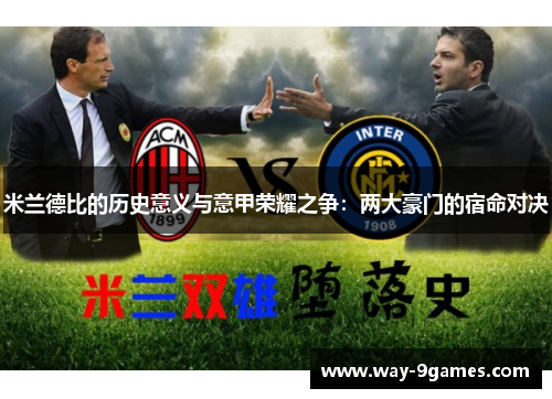 米兰德比的历史意义与意甲荣耀之争：两大豪门的宿命对决