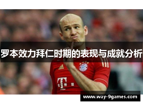 罗本效力拜仁时期的表现与成就分析 罗本效力拜仁时期的表现与成就分析