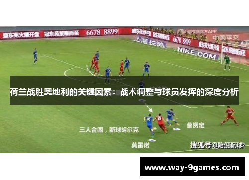 荷兰战胜奥地利的关键因素:战术调整与球员发挥的深度分析 荷兰战胜奥地利的关键因素:战术调整与球员发挥的深度分析