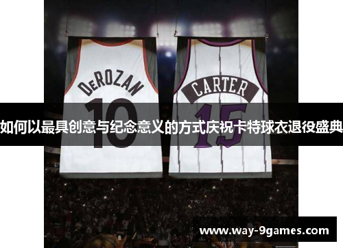 如何以最具创意与纪念意义的方式庆祝卡特球衣退役盛典 如何以最具创意与纪念意义的方式庆祝卡特球衣退役盛典
