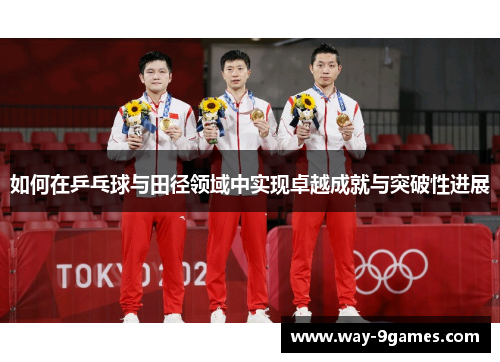 如何在乒乓球与田径领域中实现卓越成就与突破性进展 如何在乒乓球与田径领域中实现卓越成就与突破性进展