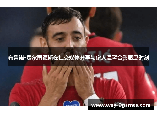 布鲁诺·费尔南德斯在社交媒体分享与家人温馨合影感恩时刻