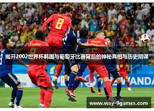 揭开2002世界杯韩国与葡萄牙比赛背后的神秘真相与历史阴谋