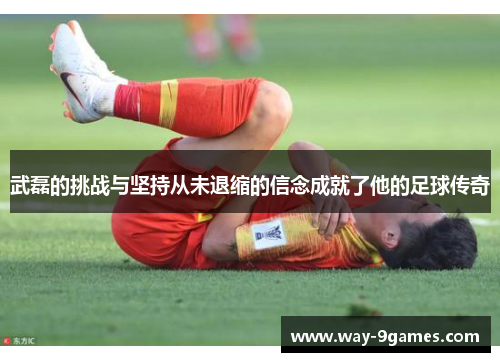 武磊的挑战与坚持从未退缩的信念成就了他的足球传奇