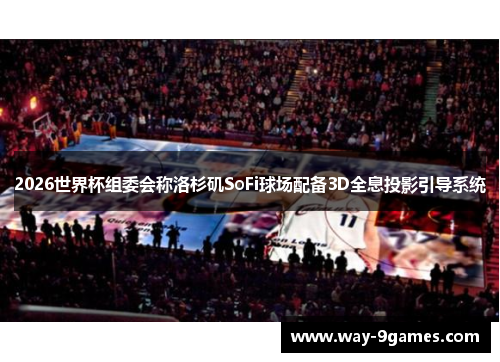 2026世界杯组委会称洛杉矶SoFi球场配备3D全息投影引导系统