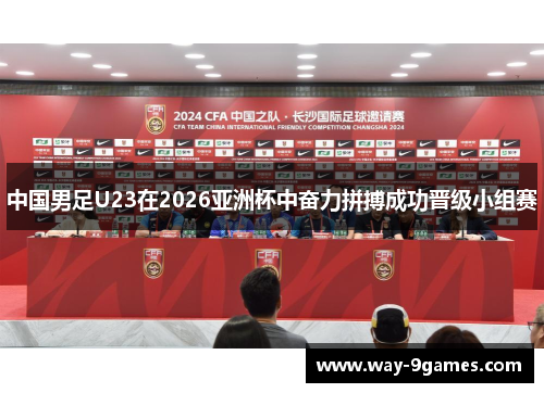 中国男足U23在2026亚洲杯中奋力拼搏成功晋级小组赛