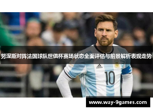 努涅斯对阵法国球队世俱杯赛场状态全面评估与前景解析表现走势 努涅斯对阵法国球队世俱杯赛场状态全面评估与前景解析表现走势