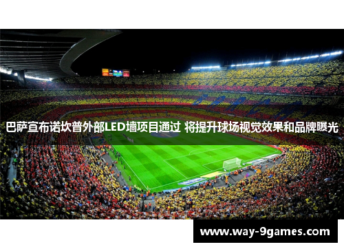 巴萨宣布诺坎普外部LED墙项目通过 将提升球场视觉效果和品牌曝光