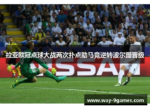 拉亚欧冠点球大战两次扑点助马竞逆转波尔图晋级