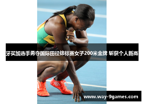 牙买加选手勇夺国际田径锦标赛女子200米金牌 斩获个人新高