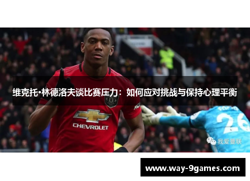 维克托·林德洛夫谈比赛压力：如何应对挑战与保持心理平衡