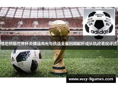 维尼修斯世界杯关键战高光与挑战全面回顾解析成长轨迹表现评述