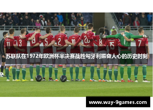 苏联队在1972年欧洲杯半决赛战胜匈牙利振奋人心的历史时刻