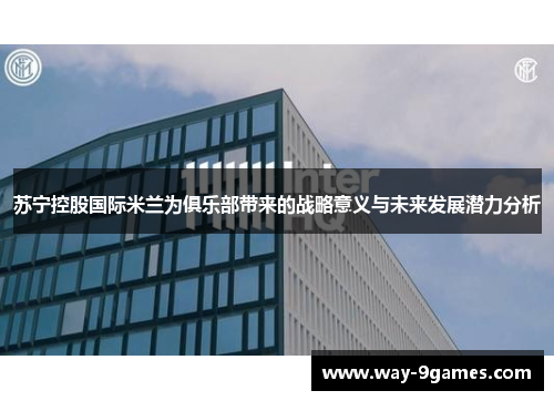 苏宁控股国际米兰为俱乐部带来的战略意义与未来发展潜力分析