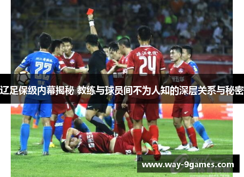 辽足保级内幕揭秘 教练与球员间不为人知的深层关系与秘密 辽足保级内幕揭秘 教练与球员间不为人知的深层关系与秘密